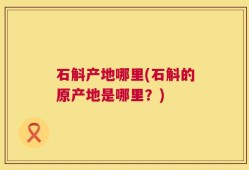 石斛产地哪里(石斛的原产地是哪里？)
