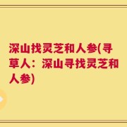 深山找灵芝和人参(寻草人：深山寻找灵芝和人参)
