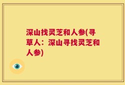 深山找灵芝和人参(寻草人：深山寻找灵芝和人参)