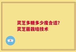 灵芝多糖多少度合适？灵芝菌栽培技术