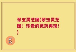 翠玉灵芝图(翠玉灵芝图：珍贵的灵药再现！)