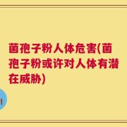 菌孢子粉人体危害(菌孢子粉或许对人体有潜在威胁)