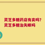 灵芝多糖药店有卖吗？灵芝多糖治失眠吗