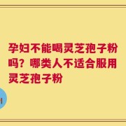 孕妇不能喝灵芝孢子粉吗？哪类人不适合服用灵芝孢子粉