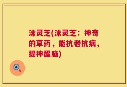 沫灵芝(沫灵芝：神奇的草药，能抗老抗病，提神醒脑)