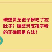 破壁灵芝孢子粉吃了拉肚子？破壁灵芝孢子粉的正确服用方法？
