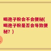 喝孢子粉会不会便秘(喝孢子粉是否会导致便秘？)
