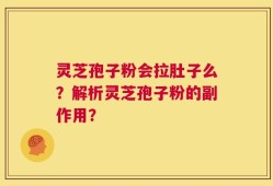 灵芝孢子粉会拉肚子么？解析灵芝孢子粉的副作用？