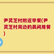 尹灵芝村附近早餐(尹灵芝村周边的晨间用餐)
