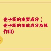 孢子粉的主要成分 (孢子粉的组成成分及其作用)