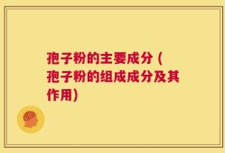 孢子粉的主要成分 (孢子粉的组成成分及其作用)
