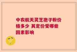 中农航天灵芝孢子粉价格多少 其定价受哪些因素影响