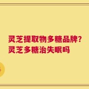 灵芝提取物多糖品牌？灵芝多糖治失眠吗