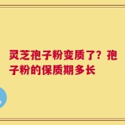 灵芝孢子粉变质了？孢子粉的保质期多长