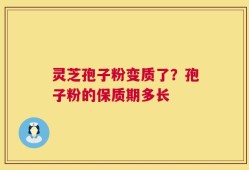 灵芝孢子粉变质了？孢子粉的保质期多长