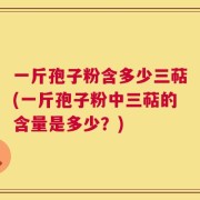 一斤孢子粉含多少三萜(一斤孢子粉中三萜的含量是多少？)