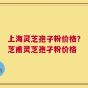 上海灵芝孢子粉价格？芝甫灵芝孢孑粉价格