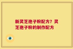 新灵芝孢子粉配方？灵芝孢子粉的制作配方