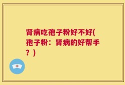 肾病吃孢子粉好不好(孢子粉：肾病的好帮手？)