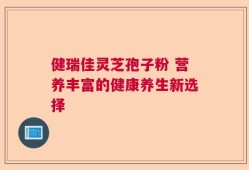 健瑞佳灵芝孢子粉 营养丰富的健康养生新选择
