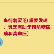 鸟衔着灵芝(重要发现：灵芝有助于预防糖尿病和高血压)