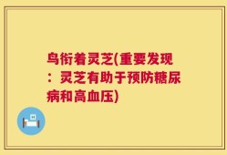 鸟衔着灵芝(重要发现：灵芝有助于预防糖尿病和高血压)
