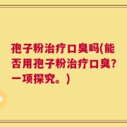 孢子粉治疗口臭吗(能否用孢子粉治疗口臭？一项探究。)