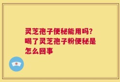 灵芝孢子便秘能用吗？喝了灵芝孢子粉便秘是怎么回事