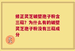 修正灵芝破壁孢子粉含三萜？为什么有的破壁灵芝孢子粉没有三萜成分