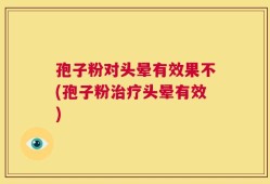 孢子粉对头晕有效果不(孢子粉治疗头晕有效)