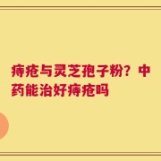 痔疮与灵芝孢子粉？中药能治好痔疮吗