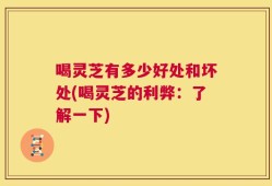喝灵芝有多少好处和坏处(喝灵芝的利弊：了解一下)