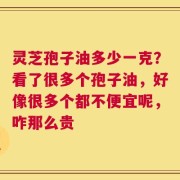 灵芝孢子油多少一克？看了很多个孢子油，好像很多个都不便宜呢，咋那么贵