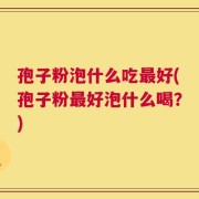 孢子粉泡什么吃最好(孢子粉最好泡什么喝？)