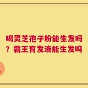 喝灵芝孢子粉能生发吗？霸王育发液能生发吗
