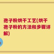 孢子粉烘干工艺(烘干孢子粉的方法和步骤详解)