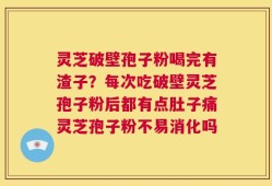 灵芝破壁孢子粉喝完有渣子？每次吃破壁灵芝孢子粉后都有点肚子痛灵芝孢子粉不易消化吗