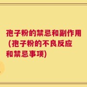 孢子粉的禁忌和副作用 (孢子粉的不良反应和禁忌事项)
