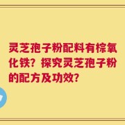 灵芝孢子粉配料有棕氧化铁？探究灵芝孢子粉的配方及功效？