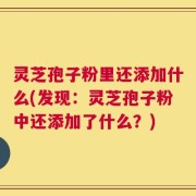 灵芝孢子粉里还添加什么(发现：灵芝孢子粉中还添加了什么？)