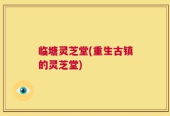 临塘灵芝堂(重生古镇的灵芝堂)
