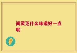 闻灵芝什么味道好一点呢