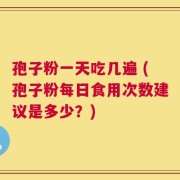 孢子粉一天吃几遍 (孢子粉每日食用次数建议是多少？)