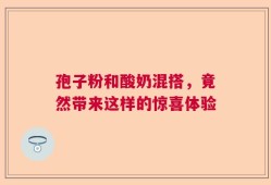 孢子粉和酸奶混搭，竟然带来这样的惊喜体验