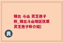 锡北 斗山 灵芝孢子粉_锡北斗山地区优质灵芝孢子粉介绍)