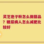 灵芝孢子粉怎么做甜品？糖尿病人怎么减肥比较好