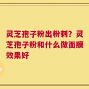 灵芝孢子粉出粉刺？灵芝孢子粉和什么做面膜效果好