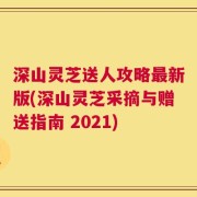 深山灵芝送人攻略最新版(深山灵芝采摘与赠送指南 2021)