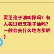 灵芝孢子油叫停吗？有人买过灵芝孢子油吗？一般会去什么地方买呢？