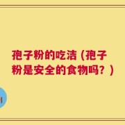 孢子粉的吃洁 (孢子粉是安全的食物吗？)